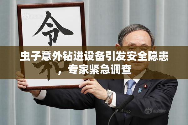虫子意外钻进设备引发安全隐患，专家紧急调查
