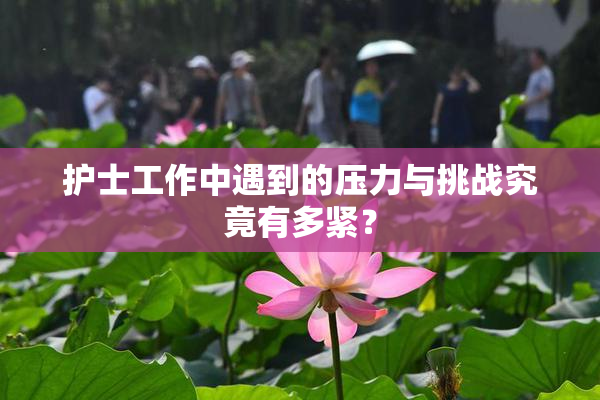 护士工作中遇到的压力与挑战究竟有多紧？