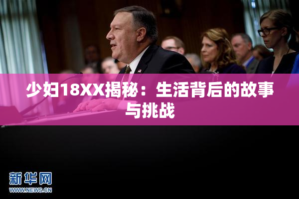 少妇18XX揭秘：生活背后的故事与挑战