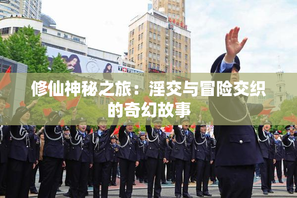 修仙神秘之旅：淫交与冒险交织的奇幻故事