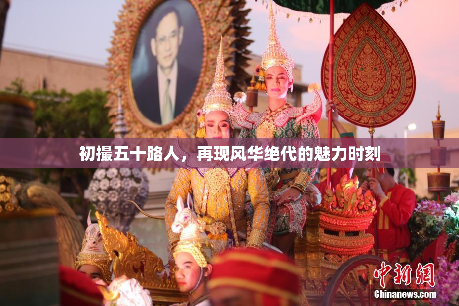 初撮五十路人，再现风华绝代的魅力时刻