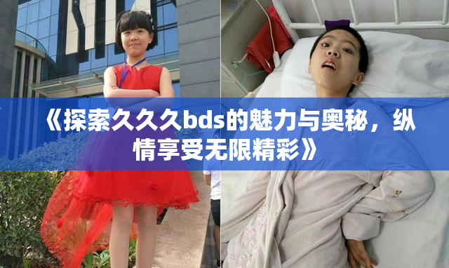 《探索久久久bds的魅力与奥秘，纵情享受无限精彩》