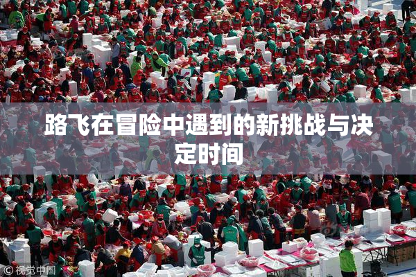 路飞在冒险中遇到的新挑战与决定时间