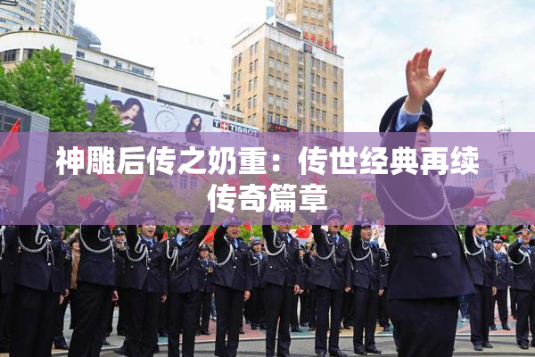 神雕后传之奶重：传世经典再续传奇篇章