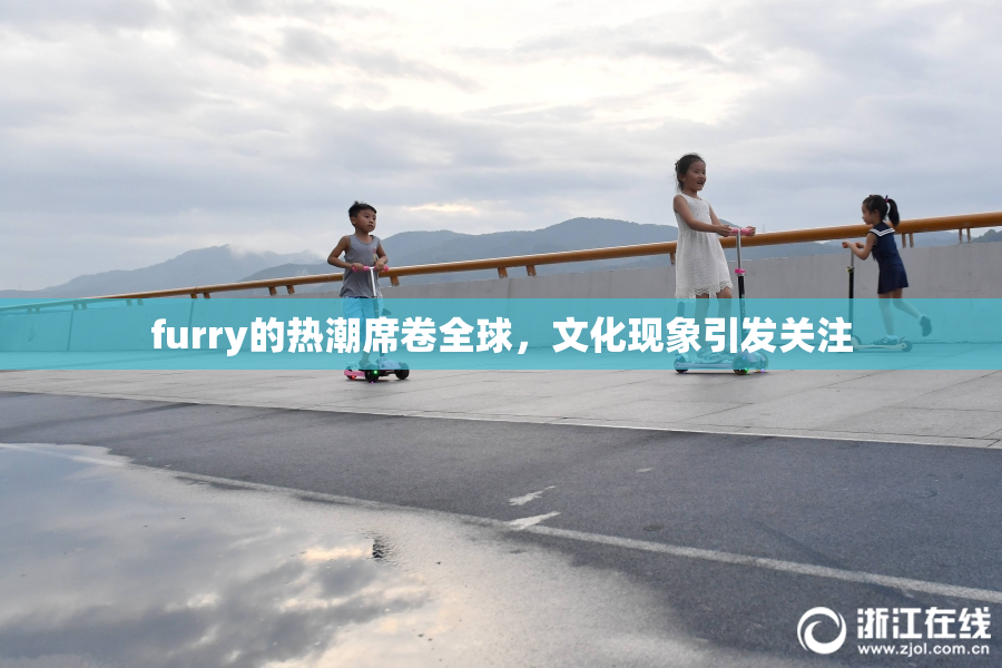 furry的热潮席卷全球，文化现象引发关注