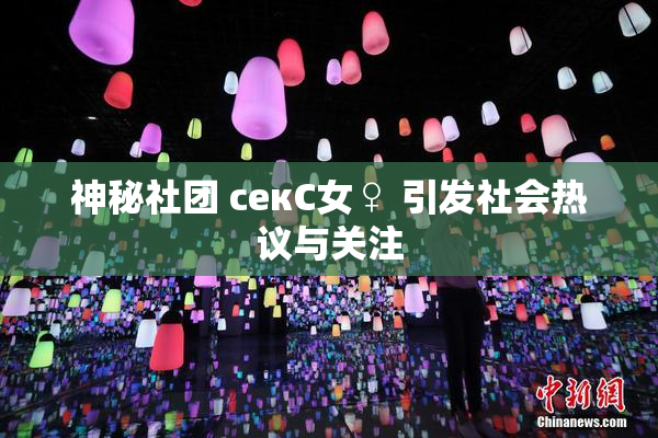 神秘社团 секС女♀ 引发社会热议与关注