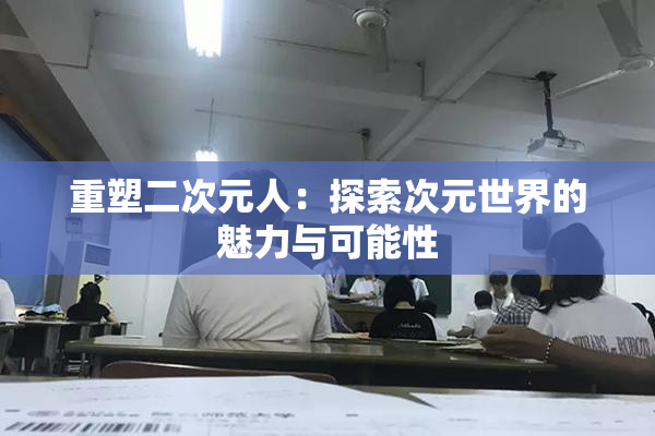 重塑二次元人：探索次元世界的魅力与可能性