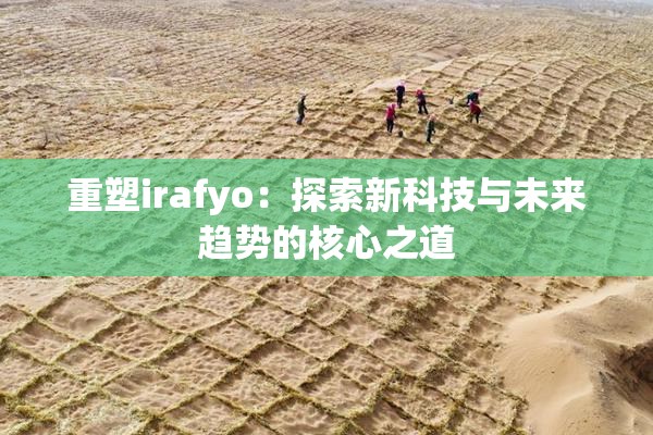 重塑irafyo：探索新科技与未来趋势的核心之道