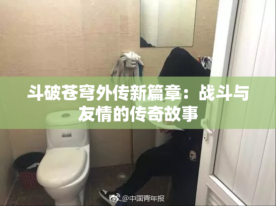 斗破苍穹外传新篇章：战斗与友情的传奇故事