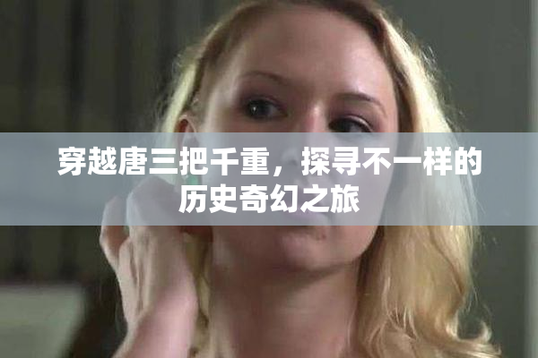 穿越唐三把千重，探寻不一样的历史奇幻之旅