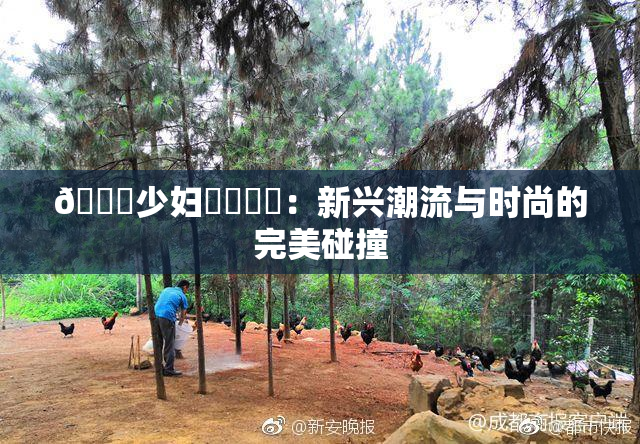 🔞少妇❌‌❌‌：新兴潮流与时尚的完美碰撞