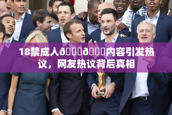 18禁成人🍆🍑内容引发热议，网友热议背后真相
