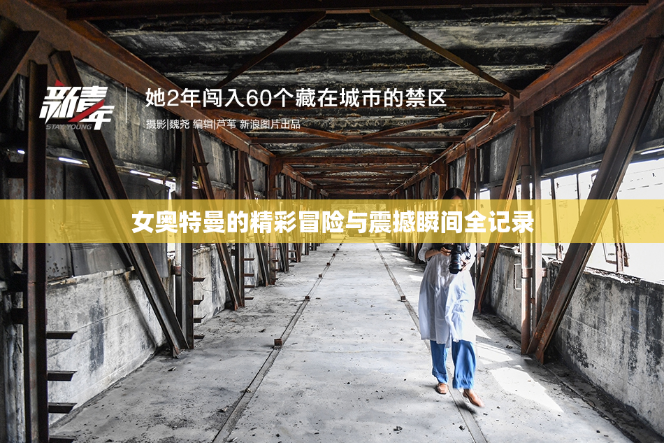 女奥特曼的精彩冒险与震撼瞬间全记录