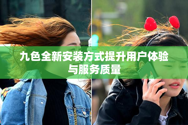 九色全新安装方式提升用户体验与服务质量