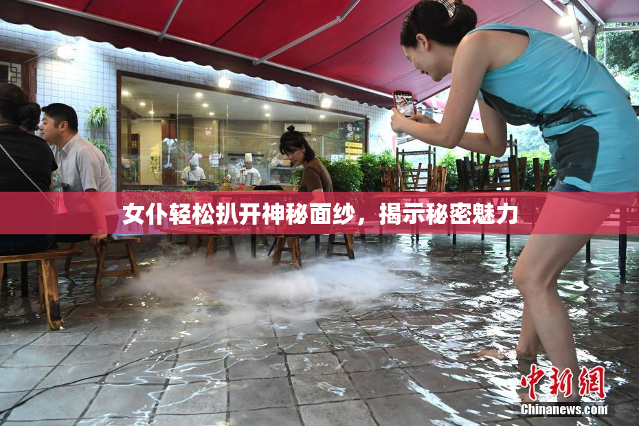 女仆轻松扒开神秘面纱，揭示秘密魅力