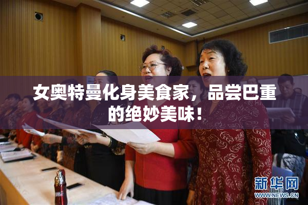 女奥特曼化身美食家，品尝巴重的绝妙美味！