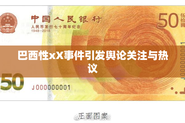 巴西性xX事件引发舆论关注与热议