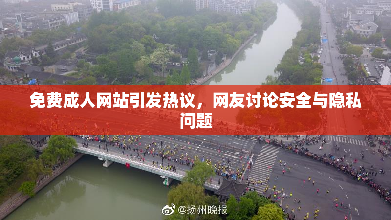 免费成人网站引发热议，网友讨论安全与隐私问题