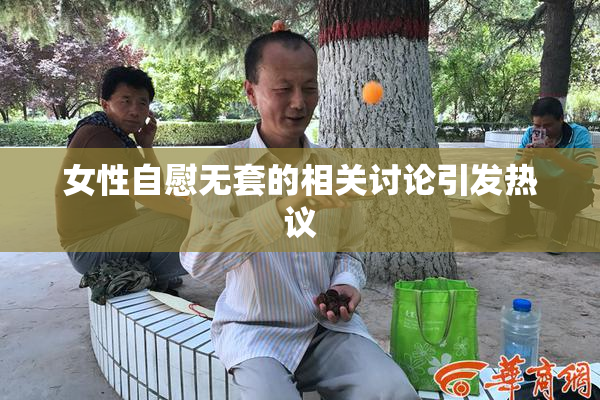女性自慰无套的相关讨论引发热议