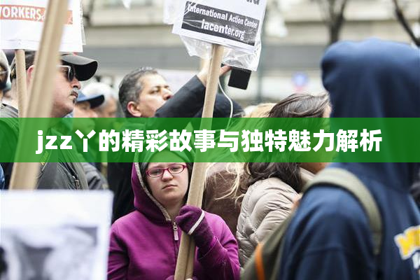jzz丫的精彩故事与独特魅力解析