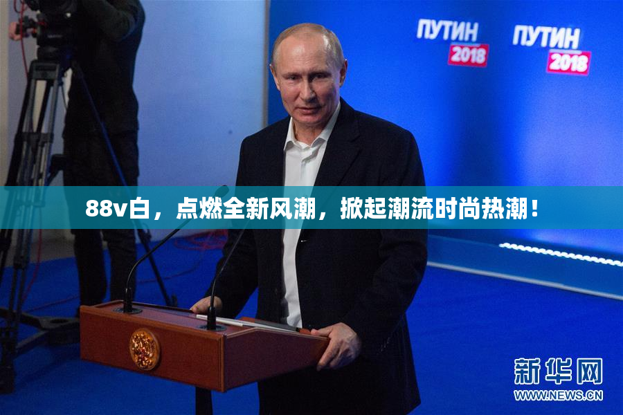 88v白，点燃全新风潮，掀起潮流时尚热潮！