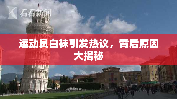 运动员白袜引发热议，背后原因大揭秘