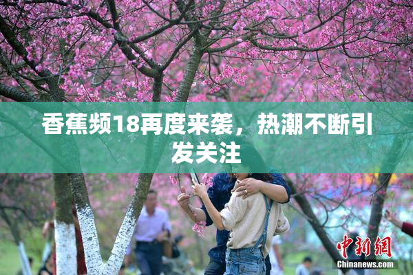 香蕉频18再度来袭，热潮不断引发关注