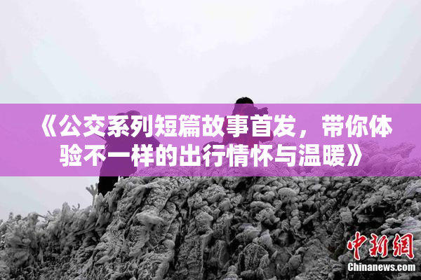 《公交系列短篇故事首发，带你体验不一样的出行情怀与温暖》