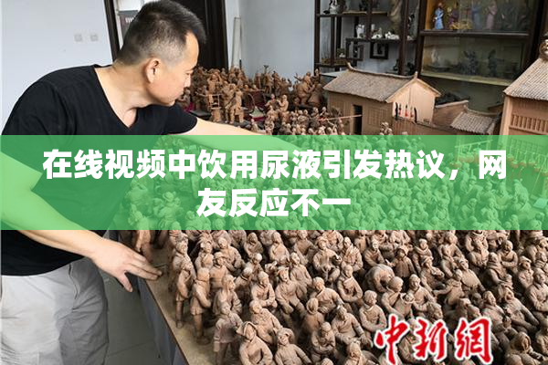 在线视频中饮用尿液引发热议，网友反应不一