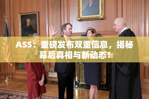 ASS：重磅发布双重信息，揭秘幕后真相与新动态！