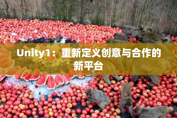 Unity1：重新定义创意与合作的新平台