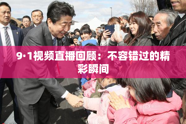 9·1视频直播回顾：不容错过的精彩瞬间
