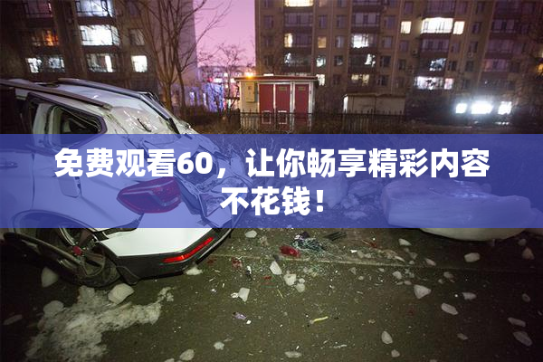 免费观看60，让你畅享精彩内容不花钱！