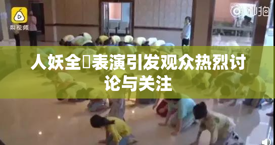 人妖全祼表演引发观众热烈讨论与关注