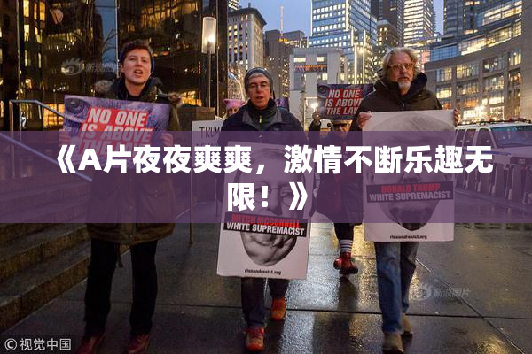 《A片夜夜爽爽，激情不断乐趣无限！》