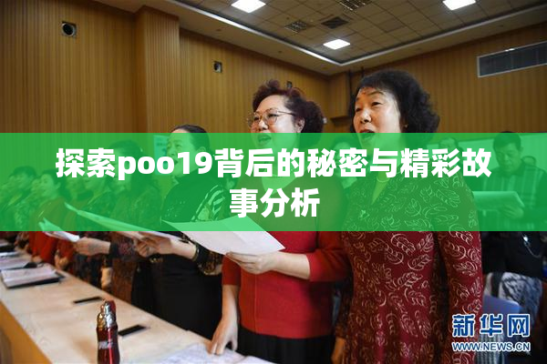 探索poo19背后的秘密与精彩故事分析