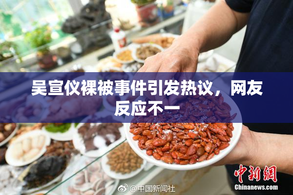 吴宣仪裸被事件引发热议，网友反应不一