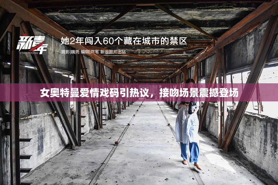 女奥特曼爱情戏码引热议，接吻场景震撼登场