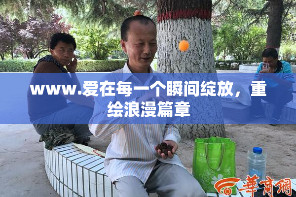 www.爱在每一个瞬间绽放，重绘浪漫篇章