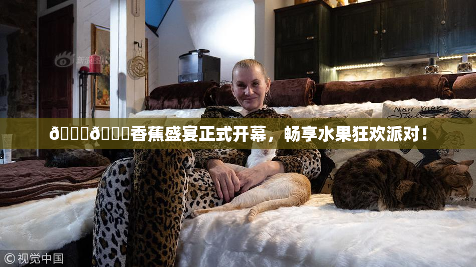 🔞🔞香蕉盛宴正式开幕，畅享水果狂欢派对！