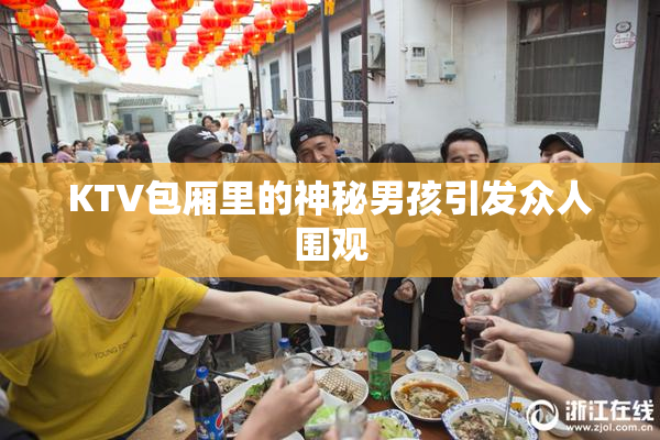 KTV包厢里的神秘男孩引发众人围观