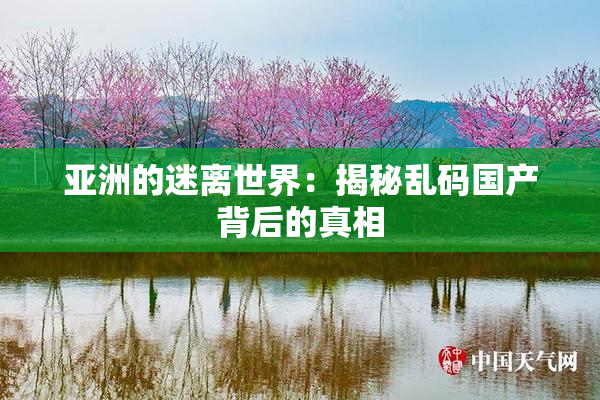 亚洲的迷离世界：揭秘乱码国产背后的真相