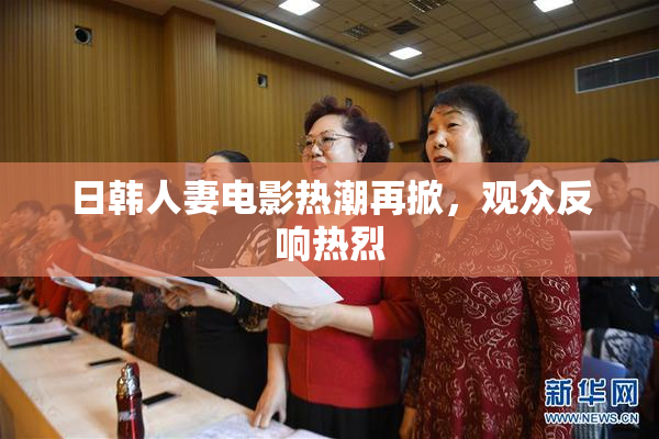 日韩人妻电影热潮再掀，观众反响热烈