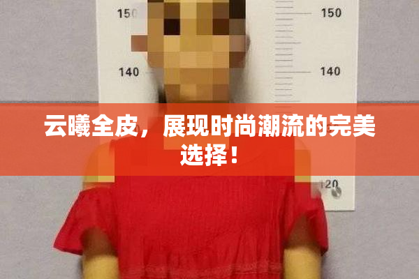 云曦全皮，展现时尚潮流的完美选择！