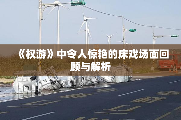 《权游》中令人惊艳的床戏场面回顾与解析