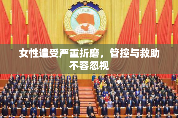 女性遭受严重折磨，管控与救助不容忽视