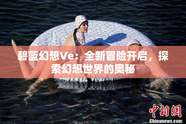 碧蓝幻想Ve：全新冒险开启，探索幻想世界的奥秘
