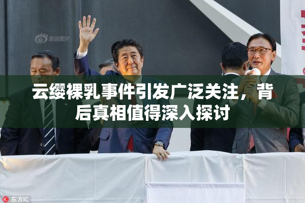 云缨裸乳事件引发广泛关注，背后真相值得深入探讨