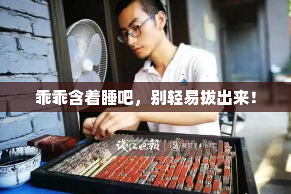 乖乖含着睡吧，别轻易拔出来！