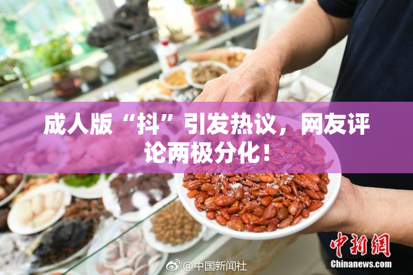 成人版“抖”引发热议，网友评论两极分化！